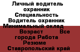 Личный водитель- охранник › Специальность ­ Водитель охранник › Минимальный оклад ­ 90 000 › Возраст ­ 41 - Все города Работа » Резюме   . Ставропольский край,Железноводск г.